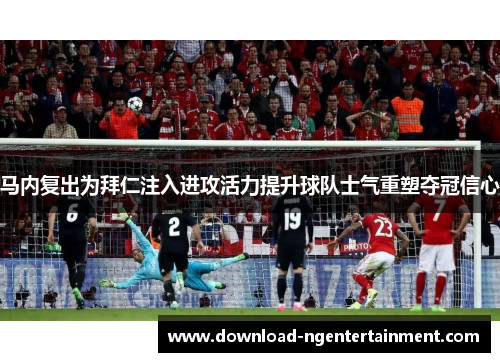 马内复出为拜仁注入进攻活力提升球队士气重塑夺冠信心