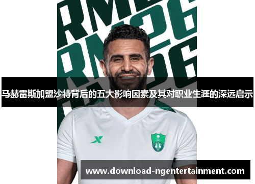 马赫雷斯加盟沙特背后的五大影响因素及其对职业生涯的深远启示