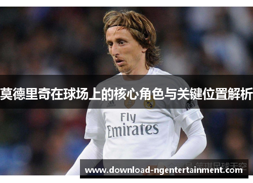 莫德里奇在球场上的核心角色与关键位置解析