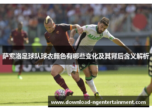 萨索洛足球队球衣颜色有哪些变化及其背后含义解析