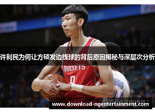 许利民为何让方硕发边线球的背后原因揭秘与深层次分析