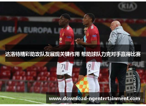 达洛特精彩助攻队友展现关键作用 帮助球队力克对手赢得比赛