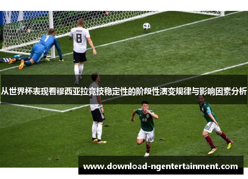 从世界杯表现看穆西亚拉竞技稳定性的阶段性演变规律与影响因素分析