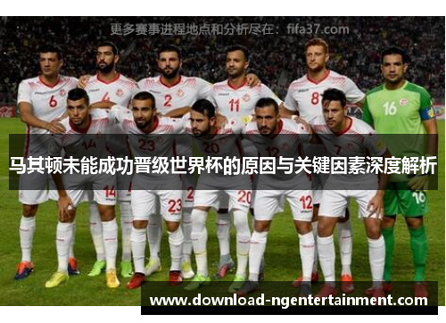 马其顿未能成功晋级世界杯的原因与关键因素深度解析