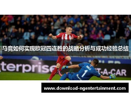 马竞如何实现欧冠四连胜的战略分析与成功经验总结 马竞如何实现欧冠四连胜的战略分析与成功经验总结