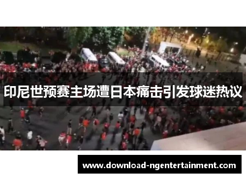 印尼世预赛主场遭日本痛击引发球迷热议
