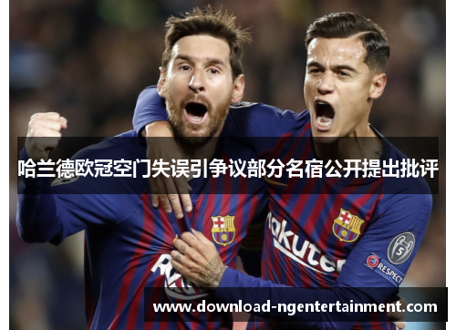 哈兰德欧冠空门失误引争议部分名宿公开提出批评 哈兰德欧冠空门失误引争议部分名宿公开提出批评